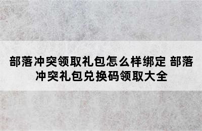 部落冲突领取礼包怎么样绑定 部落冲突礼包兑换码领取大全